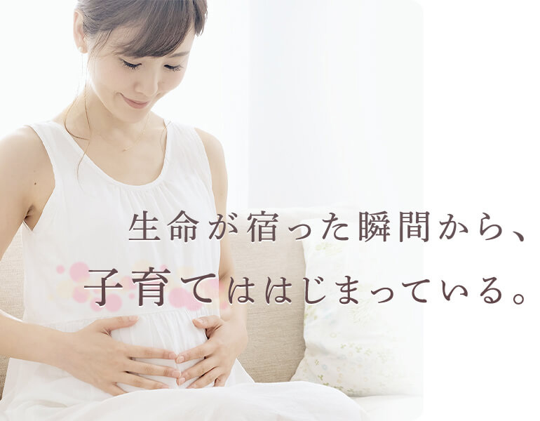 生命が宿った瞬間から、子育てははじまっている。